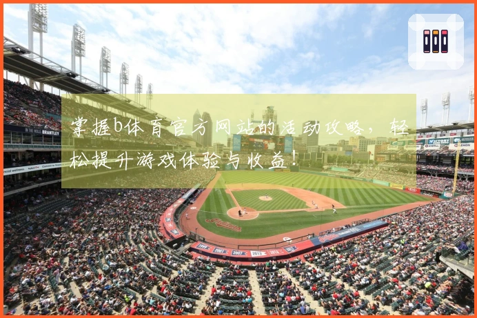 掌握b体育官方网站的活动攻略，轻松提升游戏体验与收益！