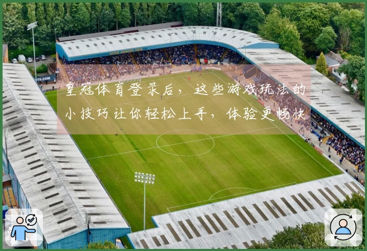 皇冠体育登录后，这些游戏玩法的小技巧让你轻松上手，体验更畅快