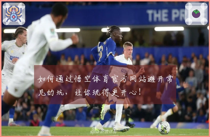 如何通过悟空体育官方网站避开常见的坑，让你玩得更开心！
